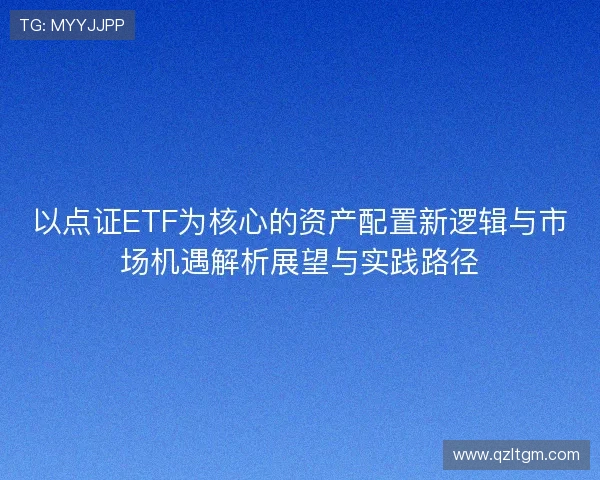 以点证ETF为核心的资产配置新逻辑与市场机遇解析展望与实践路径 以点证ETF为核心的资产配置新逻辑与市场机遇解析展望与实践路径